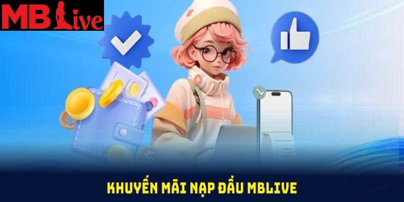 Khuyến Mãi Nạp Đầu MBlive Và Những Thông Tin Quan Trọng